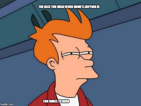 Futurama Fry | THE FACE YOU MAKE WHEN MEME'S CAPTION IS; TOO SMALL TO READ | image tagged in memes,futurama fry | made w/ Imgflip meme maker