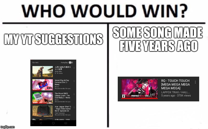 Lmao why | MY YT SUGGESTIONS; SOME SONG MADE FIVE YEARS AGO | image tagged in memes,who would win,lapfox,youtube,rq,megax5 | made w/ Imgflip meme maker