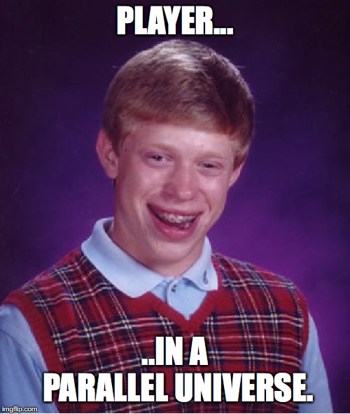 Bad Luck Brian | PLAYER... ..IN A PARALLEL UNIVERSE. | image tagged in memes,bad luck brian | made w/ Imgflip meme maker