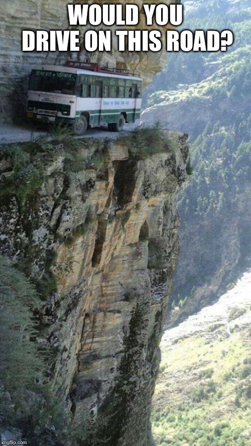 WOULD YOU DRIVE ON THIS ROAD? | image tagged in travel,scary things,daredevil,dangerous,india,muh roads | made w/ Imgflip meme maker