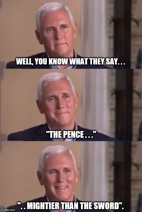 Bad Pun Mike Pence | WELL, YOU KNOW WHAT THEY SAY. . . ''. . MIGHTIER THAN THE SWORD''. ''THE PENCE . . .'' | image tagged in bad pun mike pence | made w/ Imgflip meme maker