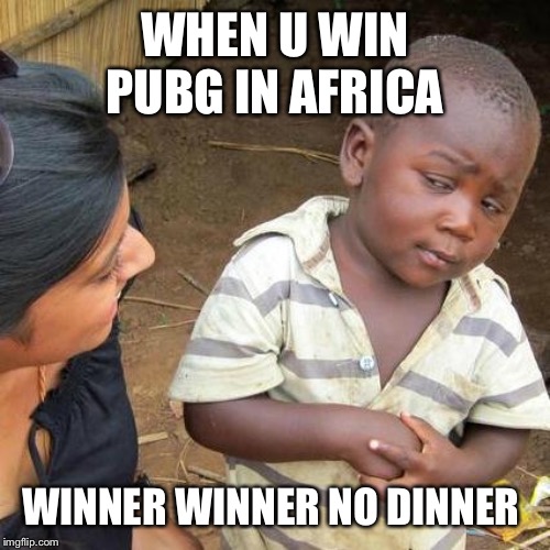 Third World Skeptical Kid Meme | WHEN U WIN PUBG IN AFRICA; WINNER WINNER NO DINNER | image tagged in memes,third world skeptical kid | made w/ Imgflip meme maker
