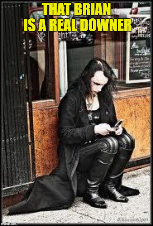 Goth texting | THAT BRIAN IS A REAL DOWNER | image tagged in goth texting | made w/ Imgflip meme maker