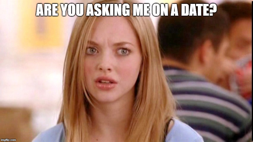 Dumb Blonde | ARE YOU ASKING ME ON A DATE? | image tagged in dumb blonde | made w/ Imgflip meme maker