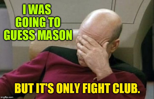 Captain Picard Facepalm Meme | I WAS GOING TO GUESS MASON BUT IT'S ONLY FIGHT CLUB. | image tagged in memes,captain picard facepalm | made w/ Imgflip meme maker
