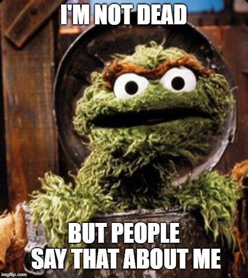 Oscar the Grouch | I'M NOT DEAD BUT PEOPLE SAY THAT ABOUT ME | image tagged in oscar the grouch | made w/ Imgflip meme maker