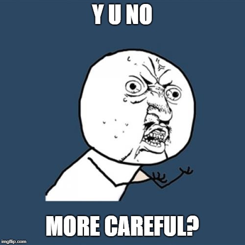 Y U No Meme | Y U NO MORE CAREFUL? | image tagged in memes,y u no | made w/ Imgflip meme maker