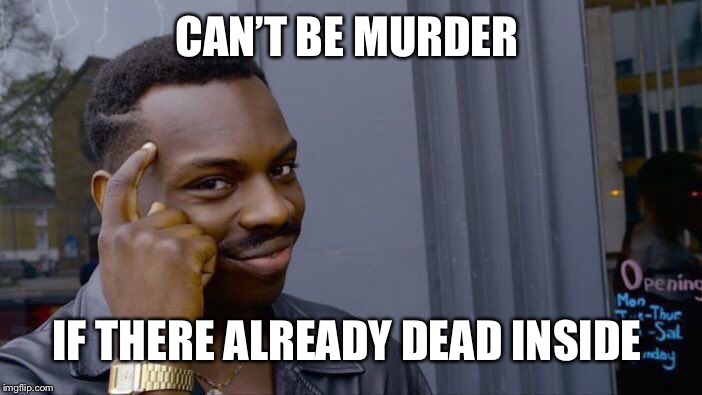 Roll Safe Think About It Meme | CAN’T BE MURDER; IF THERE ALREADY DEAD INSIDE | image tagged in memes,roll safe think about it | made w/ Imgflip meme maker