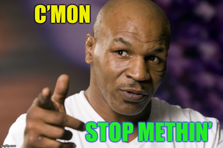 Mike Tyson  | C’MON STOP METHIN’ | image tagged in mike tyson | made w/ Imgflip meme maker
