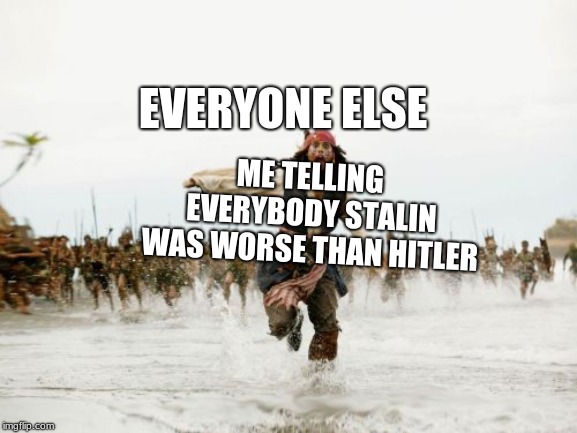 The harsh reality | EVERYONE ELSE; ME TELLING EVERYBODY STALIN WAS WORSE THAN HITLER | image tagged in memes,jack sparrow being chased,funny,funny memes,adolf hitler,meme | made w/ Imgflip meme maker