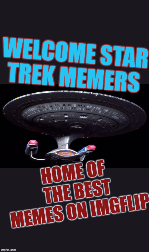Starship Enterprise | WELCOME STAR TREK MEMERS; HOME OF THE BEST MEMES ON IMGFLIP | image tagged in starship enterprise | made w/ Imgflip meme maker