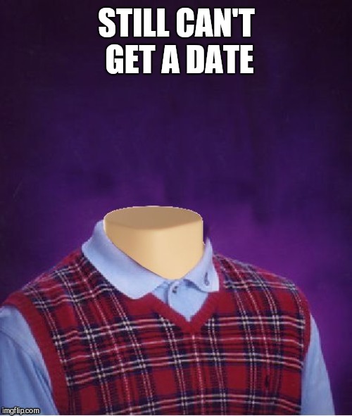 Bad Luck Brian Headless | STILL CAN'T GET A DATE | image tagged in bad luck brian headless | made w/ Imgflip meme maker