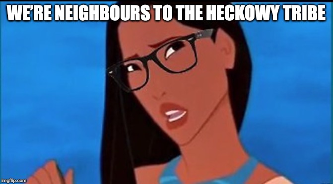 Hipster Pocahontas | WE’RE NEIGHBOURS TO THE HECKOWY TRIBE | image tagged in hipster pocahontas | made w/ Imgflip meme maker