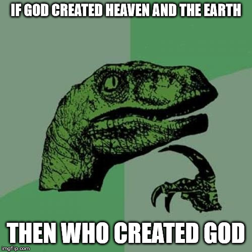 tough question dinosaur | IF GOD CREATED HEAVEN AND THE EARTH; THEN WHO CREATED GOD | image tagged in memes,philosoraptor | made w/ Imgflip meme maker