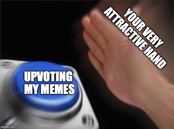 Blank Nut Button | YOUR VERY ATTRACTIVE HAND; UPVOTING MY MEMES | image tagged in memes,blank nut button | made w/ Imgflip meme maker