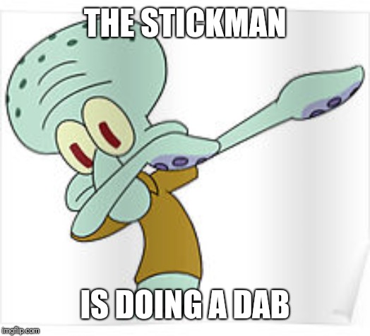 Dabbing Squidward | THE STICKMAN IS DOING A DAB | image tagged in dabbing squidward | made w/ Imgflip meme maker