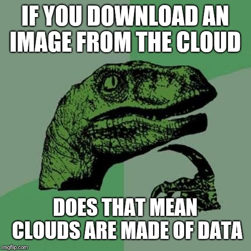 Philosoraptor Meme | IF YOU DOWNLOAD AN IMAGE FROM THE CLOUD; DOES THAT MEAN CLOUDS ARE MADE OF DATA | image tagged in memes,philosoraptor | made w/ Imgflip meme maker