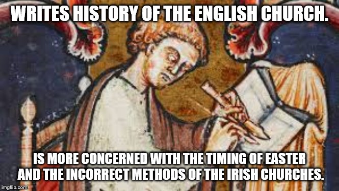 WRITES HISTORY OF THE ENGLISH CHURCH. IS MORE CONCERNED WITH THE TIMING OF EASTER AND THE INCORRECT METHODS OF THE IRISH CHURCHES. | made w/ Imgflip meme maker