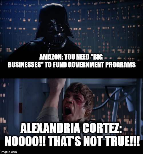 Star Wars No | AMAZON: YOU NEED "BIG BUSINESSES" TO FUND GOVERNMENT PROGRAMS; ALEXANDRIA CORTEZ: NOOOO!! THAT'S NOT TRUE!!! | image tagged in memes,star wars no | made w/ Imgflip meme maker