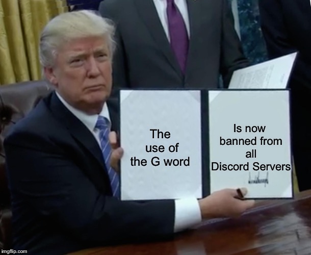Trump Bill Signing | The use of the G word; Is now banned from all Discord Servers | image tagged in memes,trump bill signing,fun,repost | made w/ Imgflip meme maker
