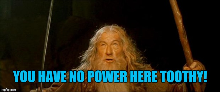 gandalf you shall not pass | YOU HAVE NO POWER HERE TOOTHY! | image tagged in gandalf you shall not pass | made w/ Imgflip meme maker