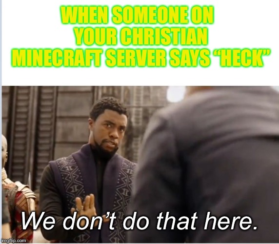 We don't do that here... | WHEN SOMEONE ON  YOUR CHRISTIAN MINECRAFT SERVER SAYS “HECK”; We don’t do that here. | image tagged in we don't do that here,christian minecraft server,memes | made w/ Imgflip meme maker