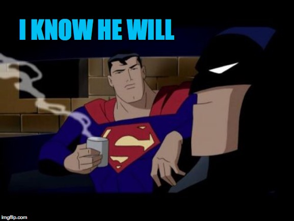 Batman And Superman Meme | I KNOW HE WILL | image tagged in memes,batman and superman | made w/ Imgflip meme maker