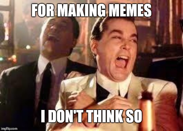And then he said .... | FOR MAKING MEMES I DON'T THINK SO | image tagged in and then he said | made w/ Imgflip meme maker