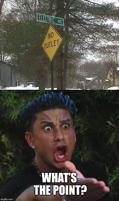 WHAT’S THE POINT? | image tagged in memes,dj pauly d,electric avenue | made w/ Imgflip meme maker