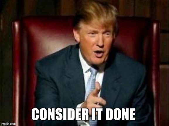 Donald Trump | CONSIDER IT DONE | image tagged in donald trump | made w/ Imgflip meme maker