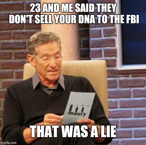 Maury Lie Detector Meme | 23 AND ME SAID THEY DON'T SELL YOUR DNA TO THE FBI THAT WAS A LIE | image tagged in memes,maury lie detector | made w/ Imgflip meme maker