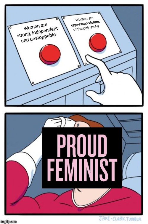Two Buttons | Women are oppressed victims of the patriarchy; Women are strong, independent and unstoppable | image tagged in memes,two buttons | made w/ Imgflip meme maker
