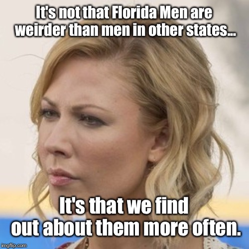 Sunshine Act Week (aka Florida Man Week) 3/3 to 3/10 - a Claybourne and Triumph_9 event | It's not that Florida Men are weirder than men in other states... It's that we find out about them more often. | image tagged in florida man,sunshine act,desi lydic,daily show | made w/ Imgflip meme maker