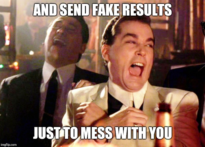 Good Fellas Hilarious Meme | AND SEND FAKE RESULTS JUST TO MESS WITH YOU | image tagged in memes,good fellas hilarious | made w/ Imgflip meme maker