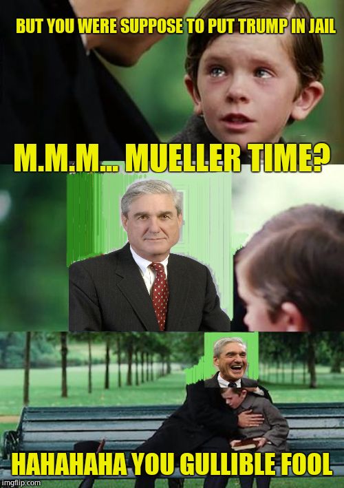 How will the children feel when Mueller comes up with nothing? Tick tock... | BUT YOU WERE SUPPOSE TO PUT TRUMP IN JAIL; M.M.M... MUELLER TIME? HAHAHAHA YOU GULLIBLE FOOL | image tagged in memes,finding neverland,robert mueller,delusion,hahaha | made w/ Imgflip meme maker