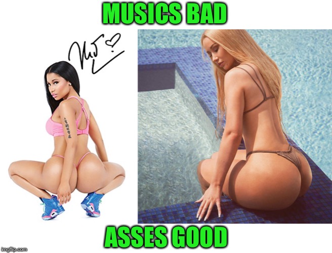 Even if you don’t like what your hear. Certainly not half bad to look at | MUSICS BAD; ASSES GOOD | image tagged in music,booty,when you see it,beautiful,fat ass | made w/ Imgflip meme maker