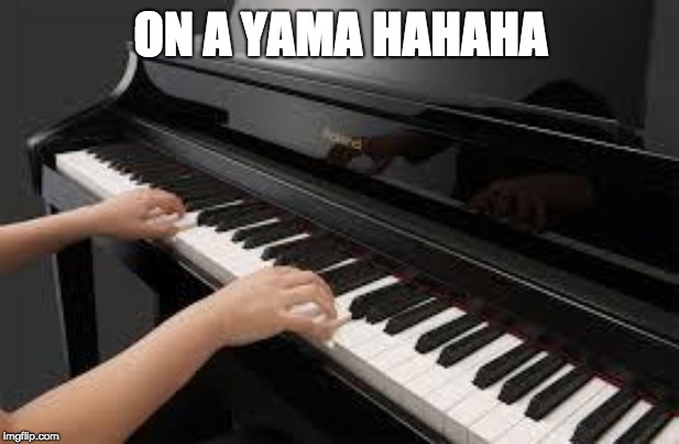 piano | ON A YAMA HAHAHA | image tagged in piano | made w/ Imgflip meme maker