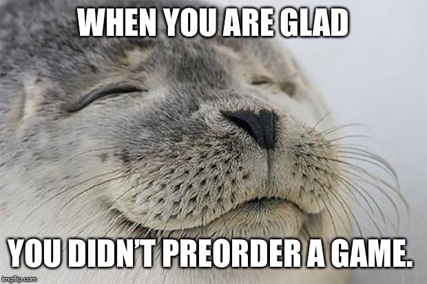 Satisfied Seal | WHEN YOU ARE GLAD; YOU DIDN’T PREORDER A GAME. | image tagged in memes,satisfied seal,AdviceAnimals | made w/ Imgflip meme maker