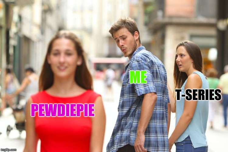 Distracted Boyfriend | ME; T-SERIES; PEWDIEPIE | image tagged in memes,distracted boyfriend | made w/ Imgflip meme maker