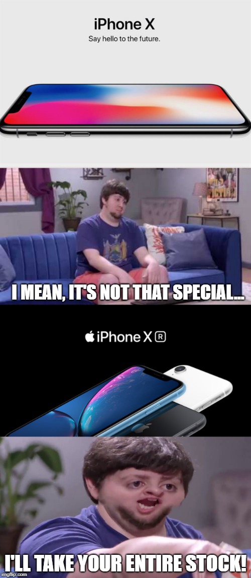 Apple's marketing campaign | I MEAN, IT'S NOT THAT SPECIAL... I'LL TAKE YOUR ENTIRE STOCK! | image tagged in apple,iphone x,jontron,funny,memes,shut up and take my money fry | made w/ Imgflip meme maker