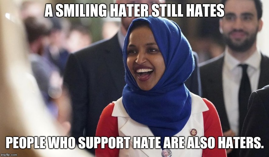 Someone remind her that her job is to support all Americans.  | A SMILING HATER STILL HATES; PEOPLE WHO SUPPORT HATE ARE ALSO HATERS. | image tagged in rep ilhan omar,racist,anti-semite and a racist,isis jihad terrorists | made w/ Imgflip meme maker