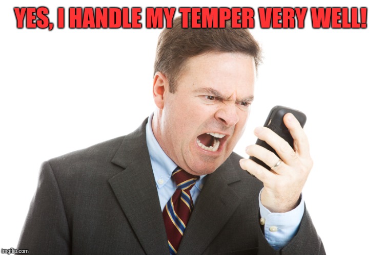 Angry businessman | YES, I HANDLE MY TEMPER VERY WELL! | image tagged in angry businessman | made w/ Imgflip meme maker