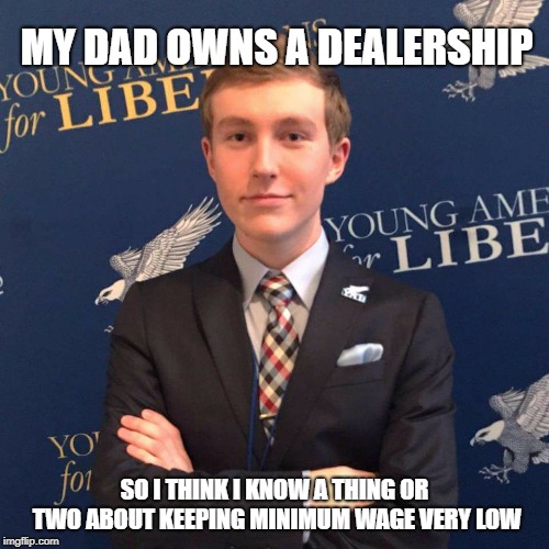 Young Libertarian | MY DAD OWNS A DEALERSHIP; SO I THINK I KNOW A THING OR TWO ABOUT KEEPING MINIMUM WAGE VERY LOW | image tagged in young libertarian | made w/ Imgflip meme maker