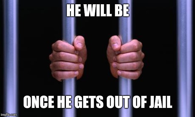 Prison Bars | HE WILL BE ONCE HE GETS OUT OF JAIL | image tagged in prison bars | made w/ Imgflip meme maker