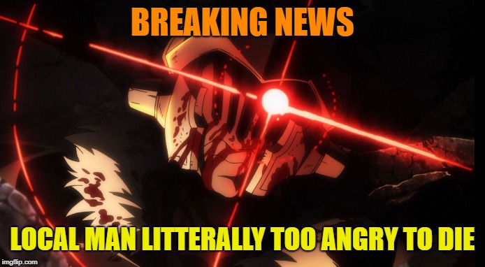 When broken bones isn't enough to keep you from fighting |  BREAKING NEWS; LOCAL MAN LITTERALLY TOO ANGRY TO DIE | image tagged in goblin slayer,memes,funny,local man | made w/ Imgflip meme maker