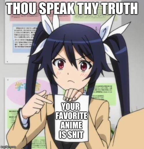 girl anime | THOU SPEAK THY TRUTH; YOUR FAVORITE ANIME IS SHIT | image tagged in girl anime | made w/ Imgflip meme maker