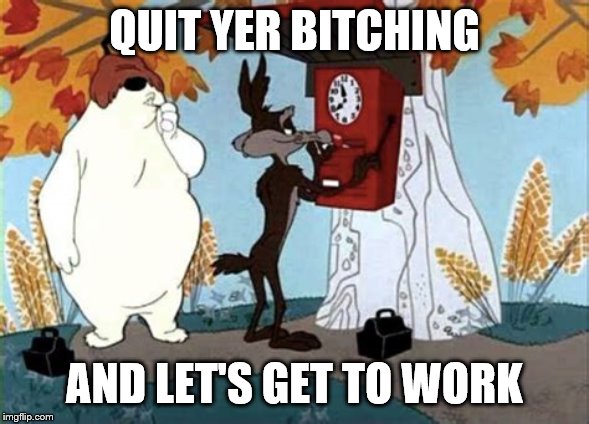 QUIT YER B**CHING AND LET'S GET TO WORK | made w/ Imgflip meme maker