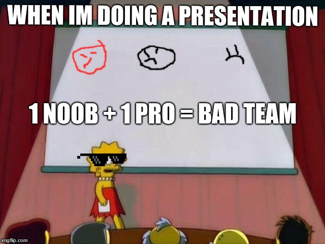 Lisa Simpson's Presentation | WHEN IM DOING A PRESENTATION; 1 NOOB + 1 PRO = BAD TEAM | image tagged in lisa simpson's presentation | made w/ Imgflip meme maker