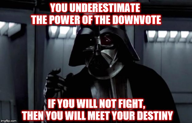 Darth Vader | YOU UNDERESTIMATE THE POWER OF THE DOWNVOTE IF YOU WILL NOT FIGHT, THEN YOU WILL MEET YOUR DESTINY | image tagged in darth vader | made w/ Imgflip meme maker