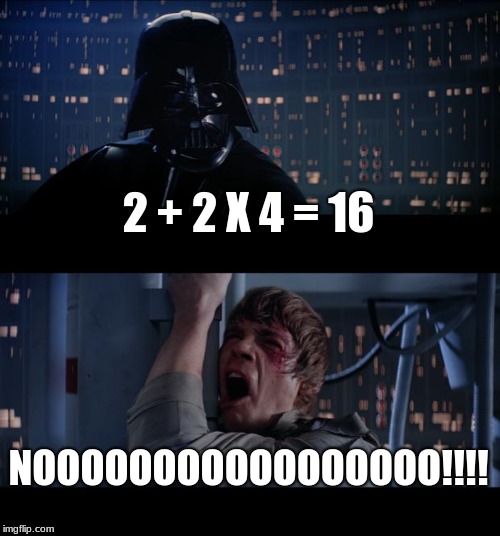 Star Wars No | 2 + 2 X 4 = 16; NOOOOOOOOOOOOOOOOO!!!! | image tagged in memes,star wars no | made w/ Imgflip meme maker